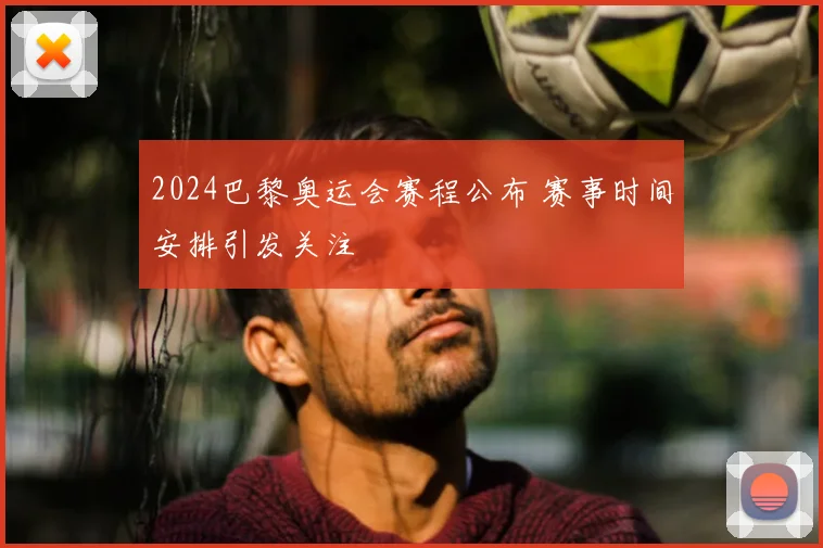 2024巴黎奥运会赛程公布 赛事时间安排引发关注