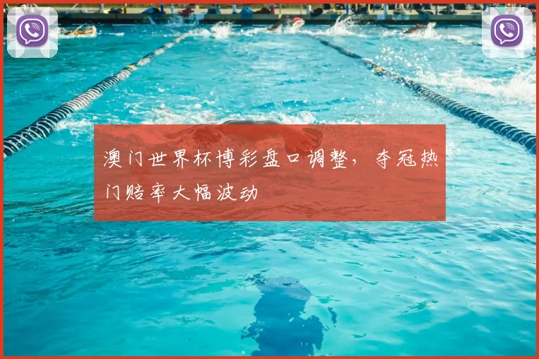 澳门世界杯博彩盘口调整,夺冠热门赔率大幅波动