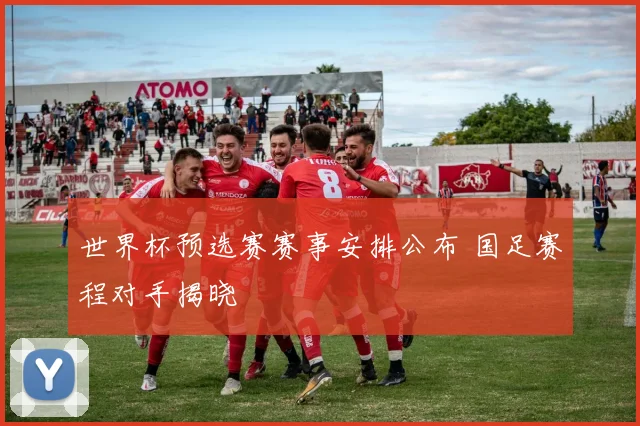 世界杯预选赛赛事安排公布 国足赛程对手揭晓