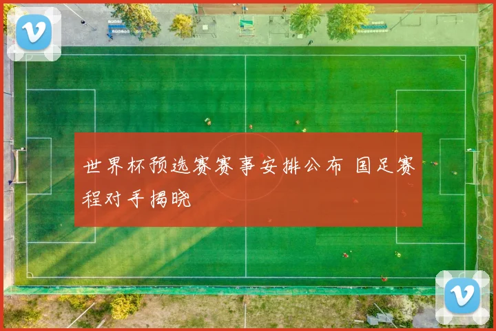 世界杯预选赛赛事安排公布 国足赛程对手揭晓