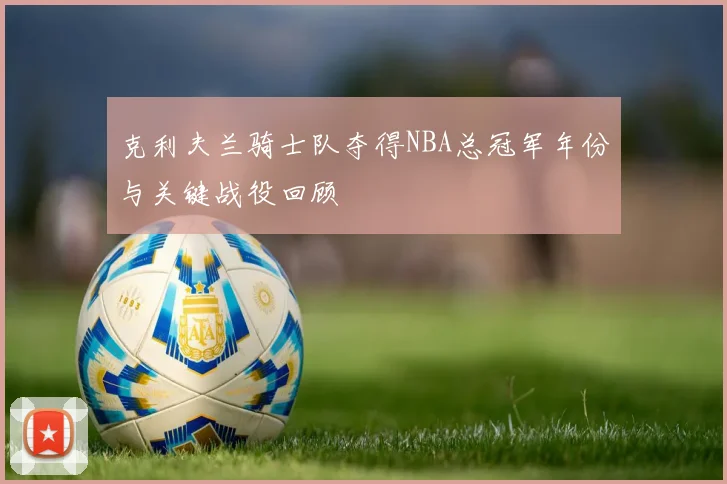 克利夫兰骑士队夺得NBA总冠军年份与关键战役回顾