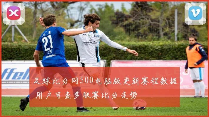足球比分网500电脑版更新赛程数据 用户可查多联赛比分走势