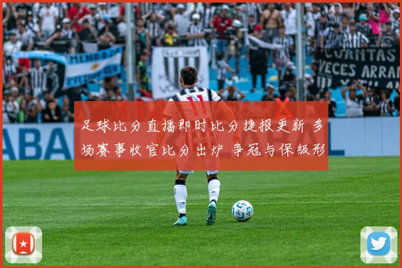 足球比分直播即时比分捷报更新 多场赛事收官比分出炉 争冠与保级形势趋紧