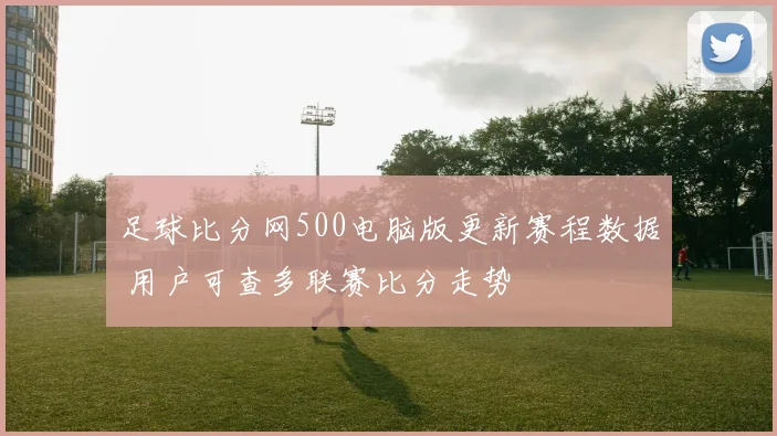 足球比分网500电脑版更新赛程数据 用户可查多联赛比分走势