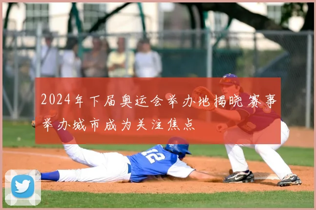 2024年下届奥运会举办地揭晓 赛事举办城市成为关注焦点
