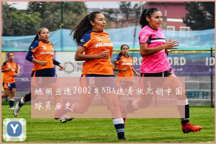 姚明当选2002年NBA选秀状元创中国球员历史