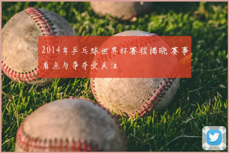 2014年乒乓球世界杯赛程揭晓 赛事看点与争夺受关注