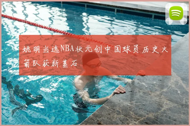 姚明当选NBA状元创中国球员历史火箭队获新基石