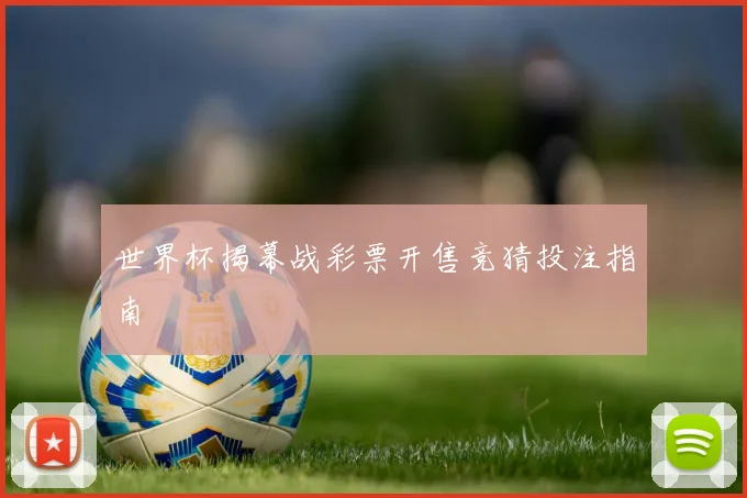 世界杯揭幕战彩票开售竞猜投注指南