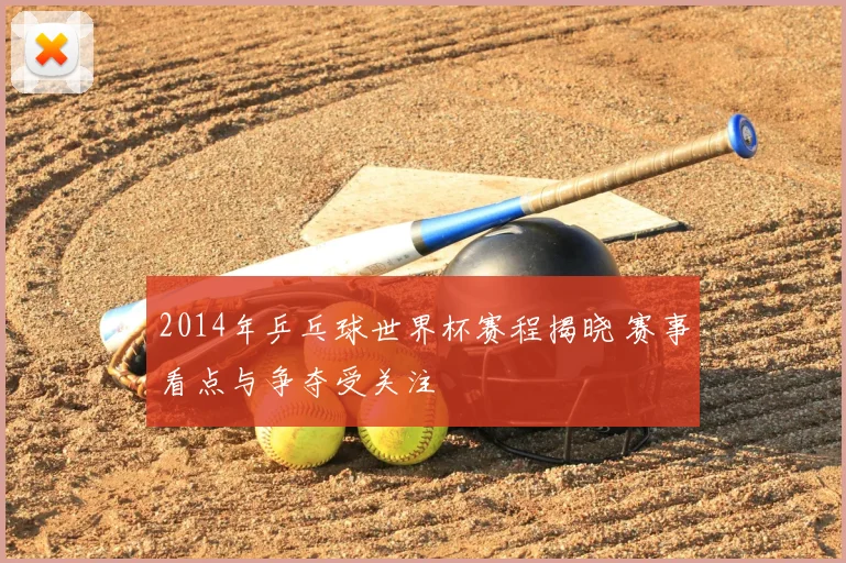 2014年乒乓球世界杯赛程揭晓 赛事看点与争夺受关注