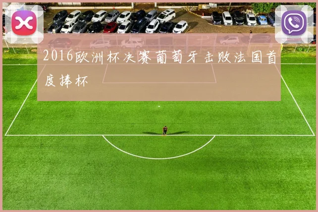 2016欧洲杯决赛葡萄牙击败法国首度捧杯
