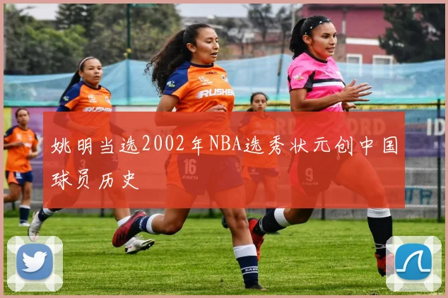 姚明当选2002年NBA选秀状元创中国球员历史