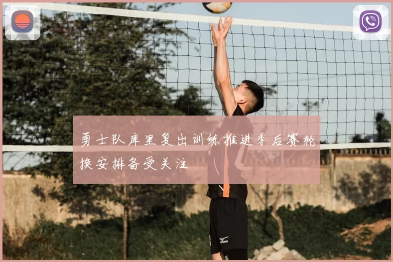 勇士队库里复出训练推进季后赛轮换安排备受关注