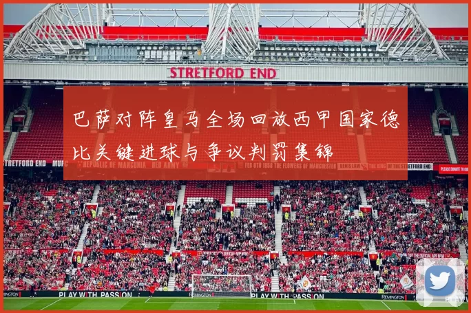 巴萨对阵皇马全场回放西甲国家德比关键进球与争议判罚集锦