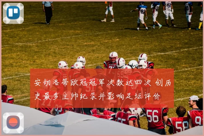 安切洛蒂欧冠冠军次数达四次 创历史最多主帅纪录并影响足坛评价