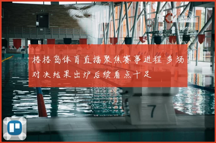 格格岛体育直播聚焦赛事进程 多场对决结果出炉后续看点十足