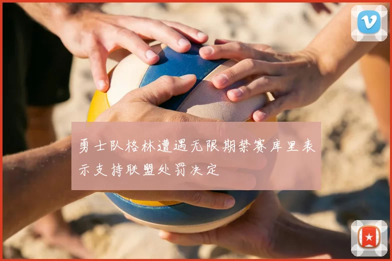 勇士队格林遭遇无限期禁赛库里表示支持联盟处罚决定