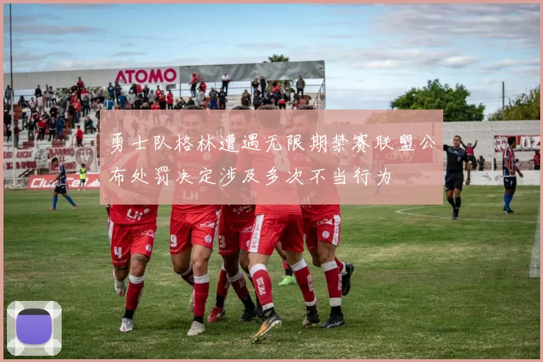 勇士队格林遭遇无限期禁赛联盟公布处罚决定涉及多次不当行为