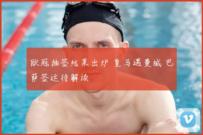 欧冠抽签结果出炉 皇马遇曼城 巴萨签运待解读