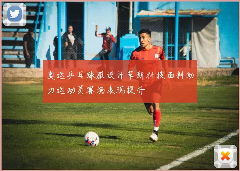 奥运乒乓球服设计革新科技面料助力运动员赛场表现提升