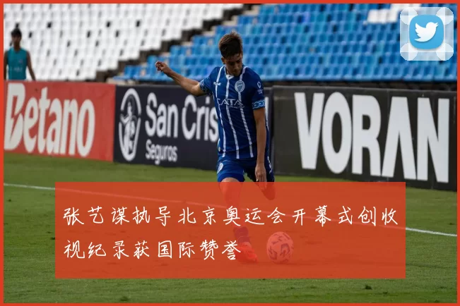 张艺谋执导北京奥运会开幕式创收视纪录获国际赞誉