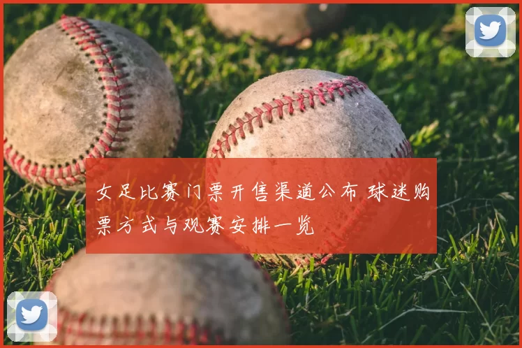 女足比赛门票开售渠道公布 球迷购票方式与观赛安排一览