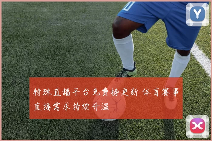 特殊直播平台免费榜更新 体育赛事直播需求持续升温