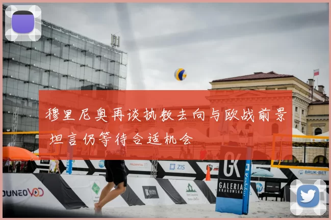 穆里尼奥再谈执教去向与欧战前景 坦言仍等待合适机会