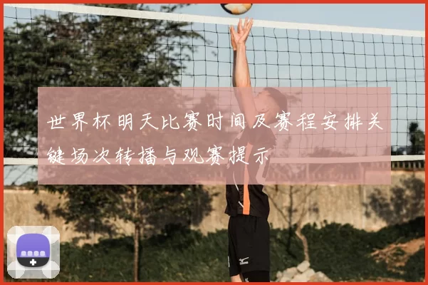 世界杯明天比赛时间及赛程安排关键场次转播与观赛提示