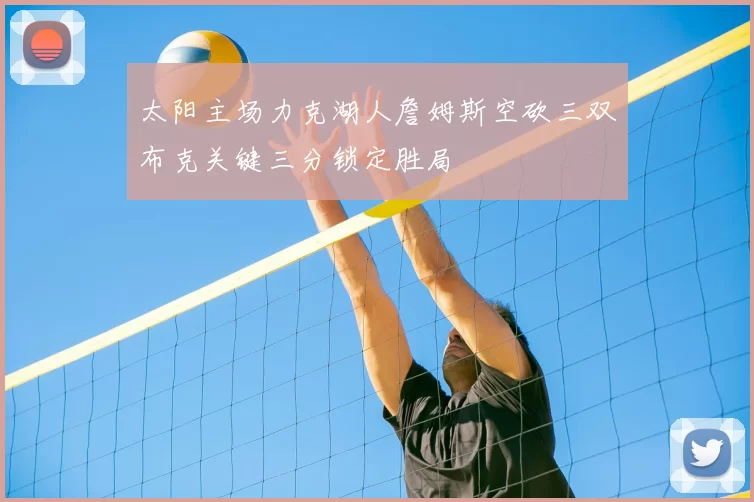 太阳主场力克湖人詹姆斯空砍三双布克关键三分锁定胜局