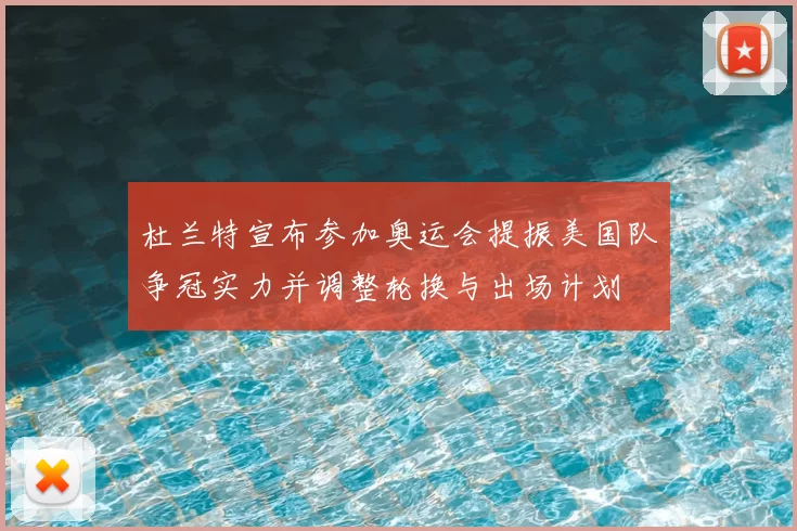 杜兰特宣布参加奥运会提振美国队争冠实力并调整轮换与出场计划
