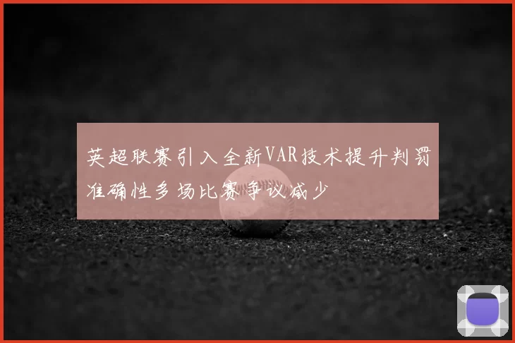 英超联赛引入全新VAR技术提升判罚准确性多场比赛争议减少