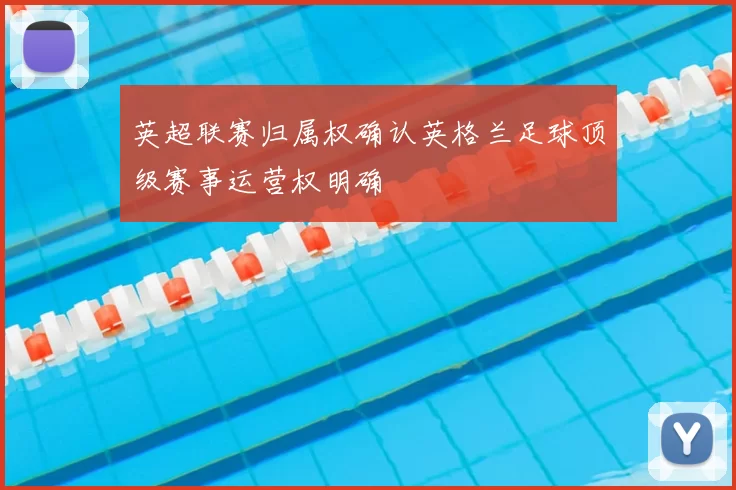 英超联赛归属权确认英格兰足球顶级赛事运营权明确