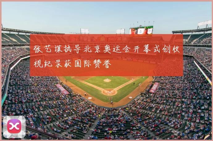 张艺谋执导北京奥运会开幕式创收视纪录获国际赞誉