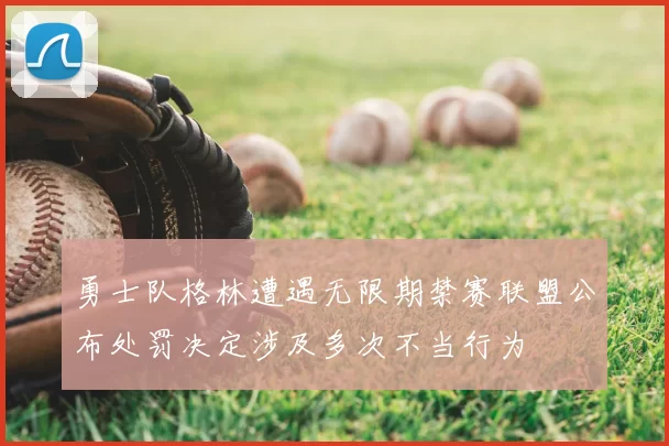 勇士队格林遭遇无限期禁赛联盟公布处罚决定涉及多次不当行为