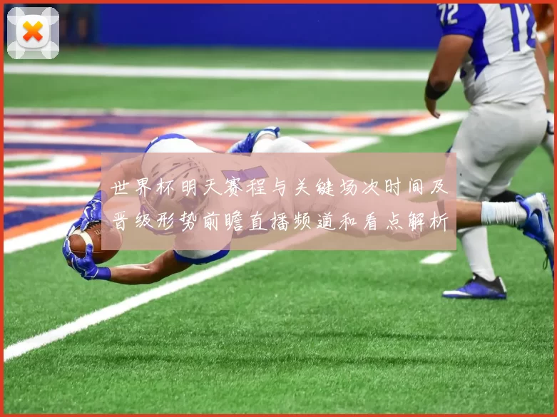 世界杯明天赛程与关键场次时间及晋级形势前瞻直播频道和看点解析