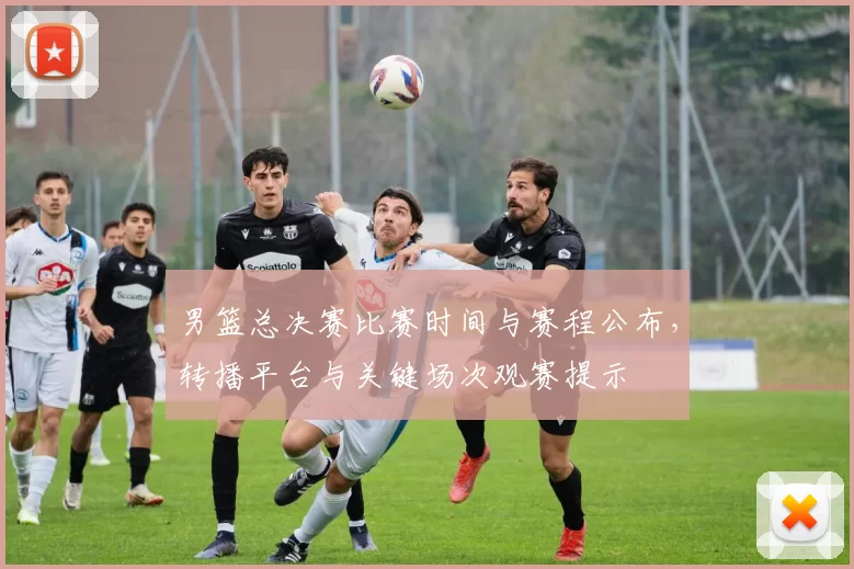 男篮总决赛比赛时间与赛程公布,转播平台与关键场次观赛提示