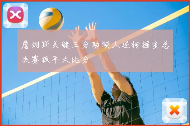 詹姆斯关键三分助湖人逆转掘金总决赛扳平大比分