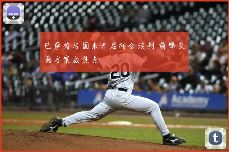 巴萨将与国米开启转会谈判 前锋交易方案成焦点