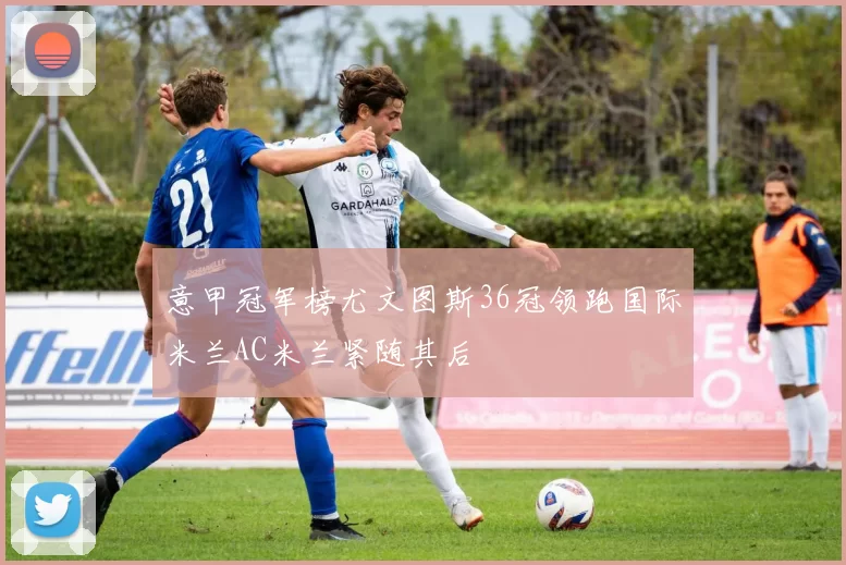 意甲冠军榜尤文图斯36冠领跑国际米兰AC米兰紧随其后