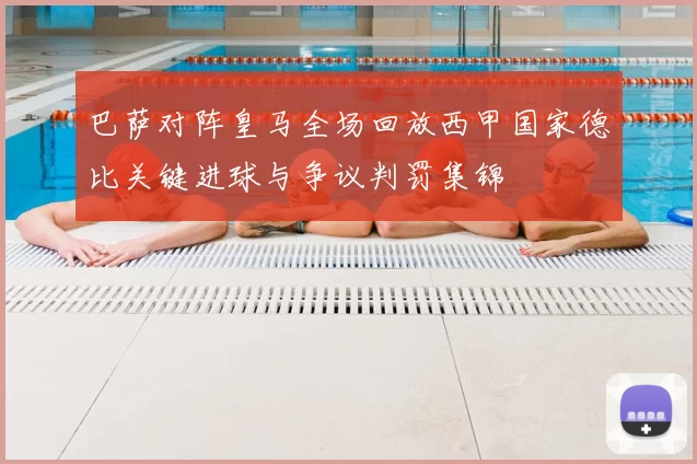 巴萨对阵皇马全场回放西甲国家德比关键进球与争议判罚集锦