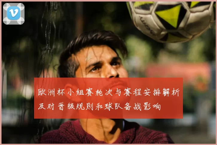 欧洲杯小组赛轮次与赛程安排解析及对晋级规则和球队备战影响