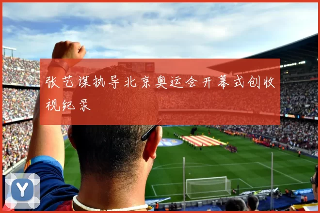 张艺谋执导北京奥运会开幕式创收视纪录