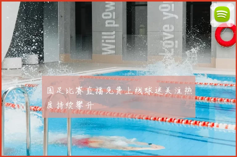 国足比赛直播免费上线球迷关注热度持续攀升
